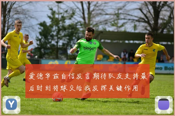 爱德华兹自信发言期待队友支持最后时刻将球交给我发挥关键作用