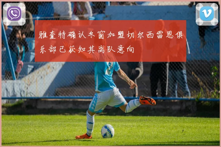 雅奎特确认冬窗加盟切尔西雷恩俱乐部已获知其离队意向