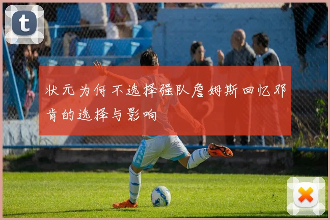 状元为何不选择强队詹姆斯回忆邓肯的选择与影响