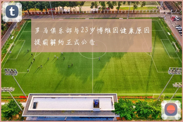 罗马俱乐部与23岁博维因健康原因提前解约正式公告