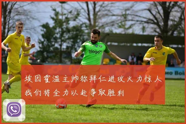 埃因霍温主帅称拜仁进攻火力惊人我们将全力以赴争取胜利