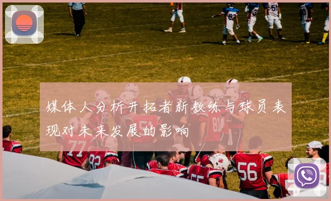 媒体人分析开拓者新教练与球员表现对未来发展的影响