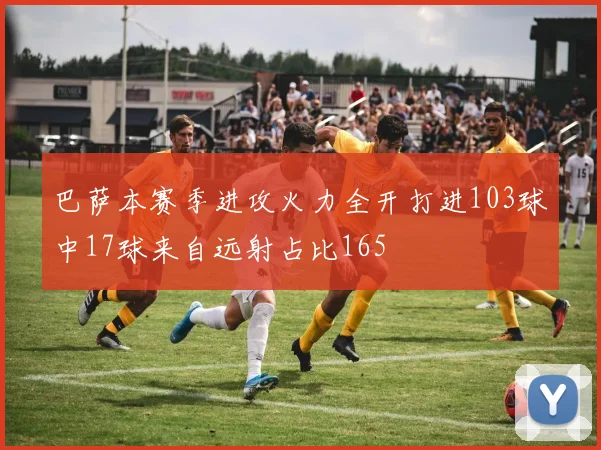 巴萨本赛季进攻火力全开打进103球中17球来自远射占比165