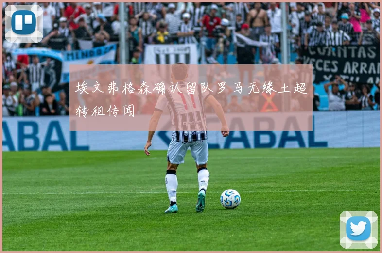 埃文弗格森确认留队罗马无缘土超转租传闻