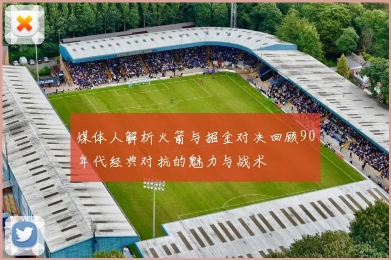 媒体人解析火箭与掘金对决回顾90年代经典对抗的魅力与战术