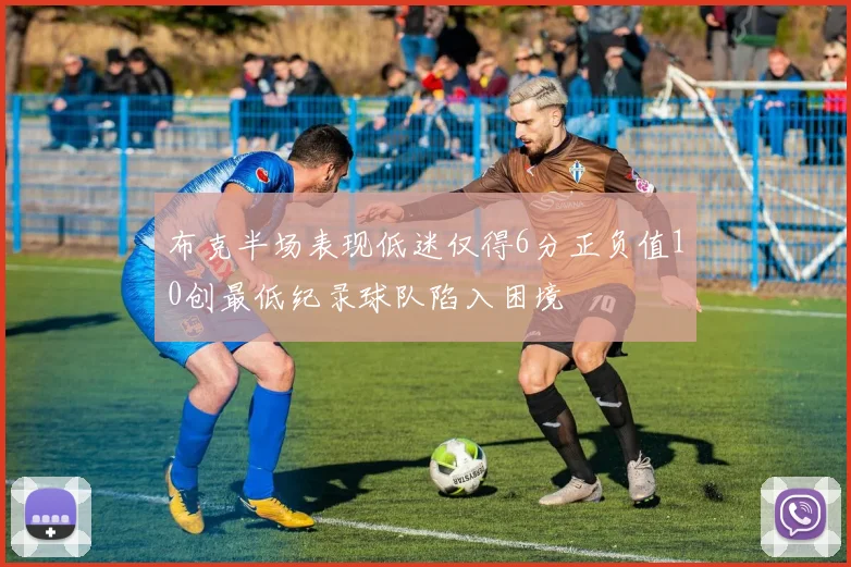 布克半场表现低迷仅得6分正负值10创最低纪录球队陷入困境