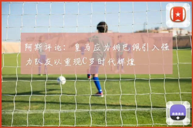 阿斯评论：皇马应为姆巴佩引入强力队友以重现C罗时代辉煌