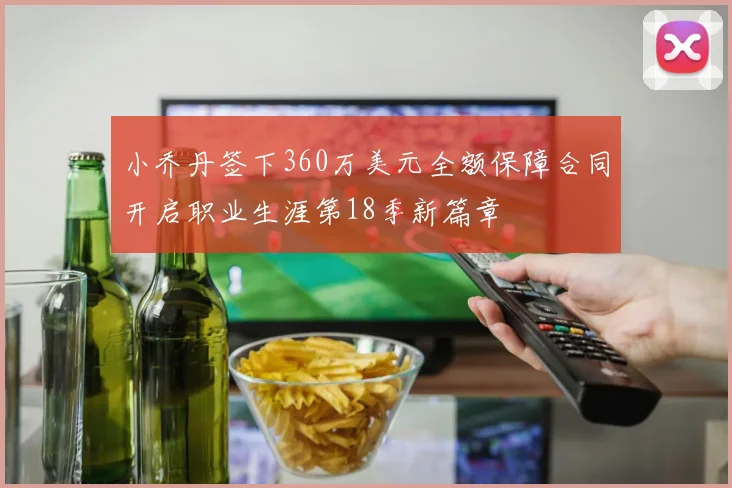 小乔丹签下360万美元全额保障合同开启职业生涯第18季新篇章