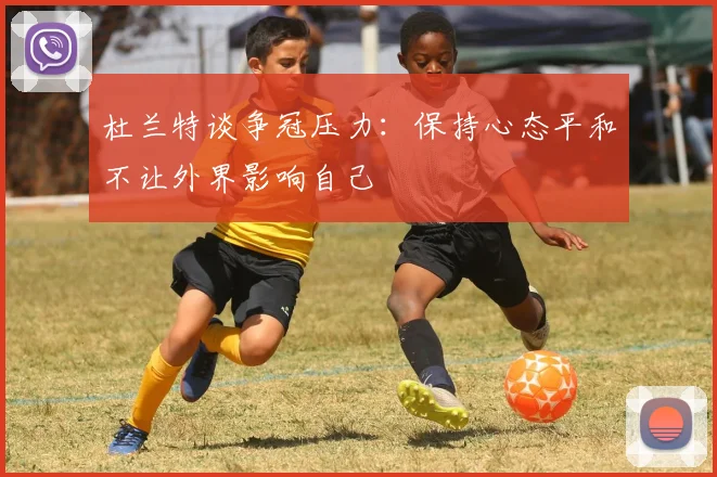 杜兰特谈争冠压力：保持心态平和不让外界影响自己