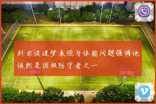 科尔谈追梦表现与体能问题强调他依然是顶级防守者之一