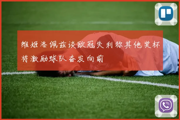 维姬洛佩兹谈欧冠失利称其他奖杯将激励球队奋发向前