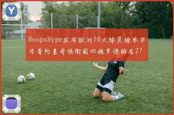 HoopsHype发布欧洲50大球员榜单字母哥约基奇领衔前四施罗德排名27