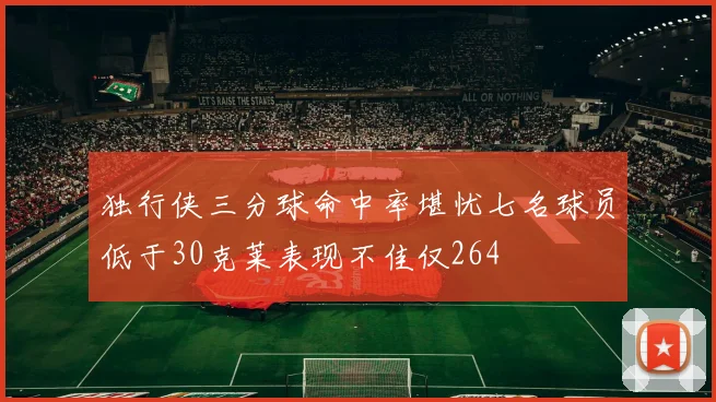 独行侠三分球命中率堪忧七名球员低于30克莱表现不佳仅264