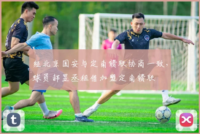 经北京国安与定南赣联协商一致，球员郝昱丞租借加盟定南赣联