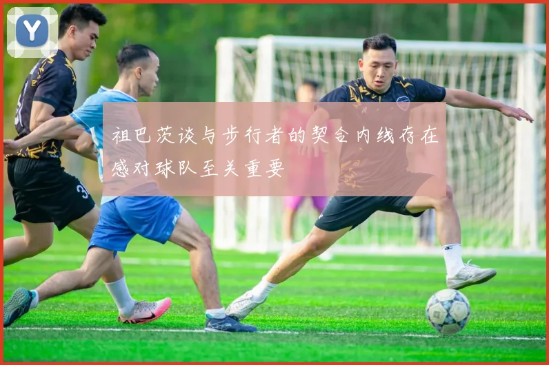 祖巴茨谈与步行者的契合内线存在感对球队至关重要