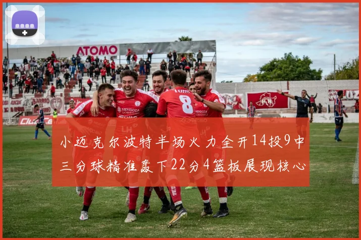 小迈克尔波特半场火力全开14投9中三分球精准轰下22分4篮板展现核心实力