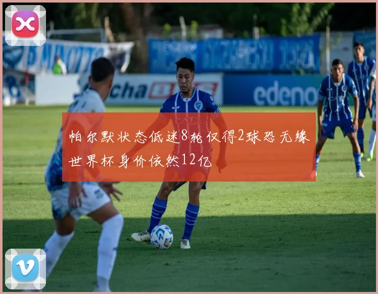 帕尔默状态低迷8轮仅得2球恐无缘世界杯身价依然12亿