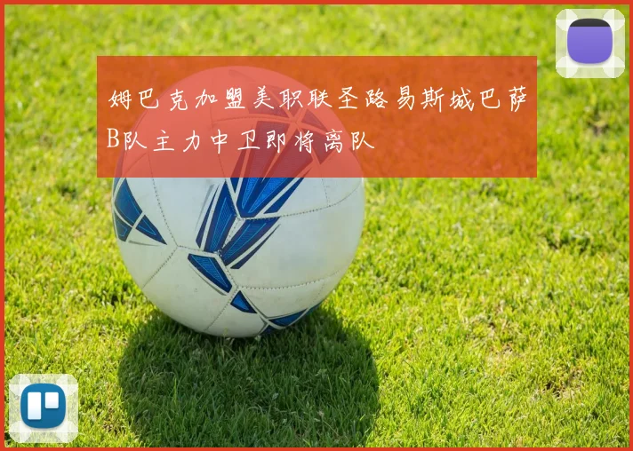 姆巴克加盟美职联圣路易斯城巴萨B队主力中卫即将离队