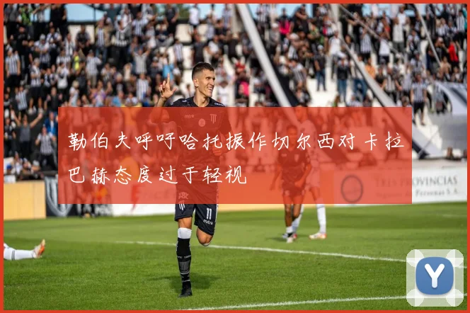 勒伯夫呼吁哈托振作切尔西对卡拉巴赫态度过于轻视