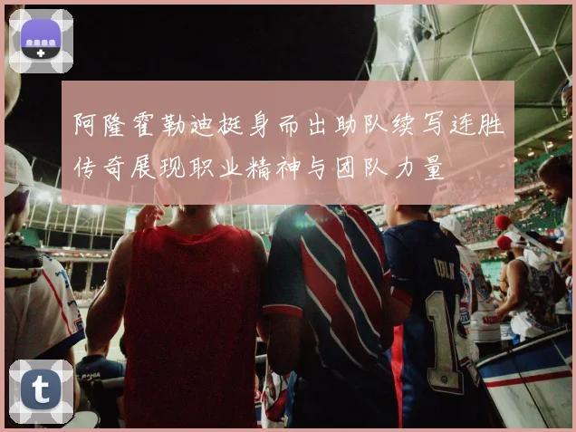 阿隆霍勒迪挺身而出助队续写连胜传奇展现职业精神与团队力量